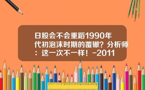 日股会不会重蹈1990年代初泡沫时期的覆辙？分析师：这一次不一样！-2011年日本人均gdp多少亿元