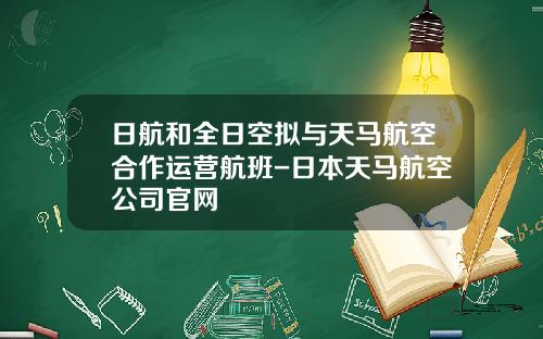 日航和全日空拟与天马航空合作运营航班-日本天马航空公司官网