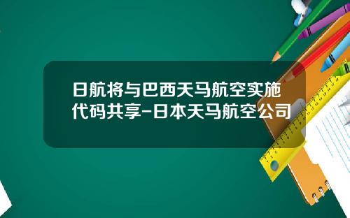 日航将与巴西天马航空实施代码共享-日本天马航空公司