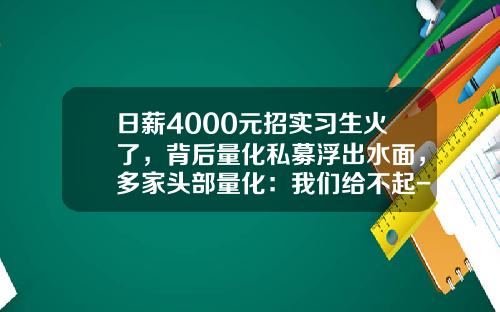 日薪4000元招实习生火了，背后量化私募浮出水面，多家头部量化：我们给不起-上海兢利实业有限公司