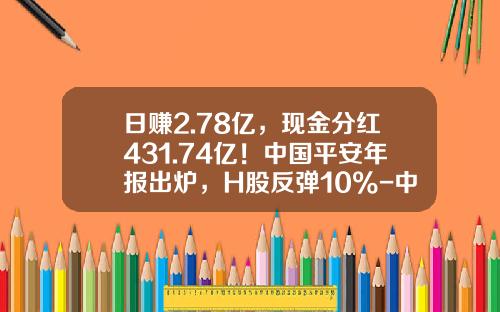 日赚2.78亿，现金分红431.74亿！中国平安年报出炉，H股反弹10%-中国平安股息率是多少