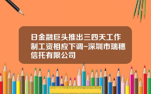 日金融巨头推出三四天工作制工资相应下调-深圳市瑞穗信托有限公司