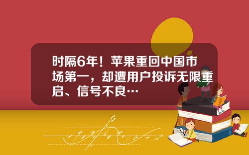 时隔6年！苹果重回中国市场第一，却遭用户投诉无限重启、信号不良…