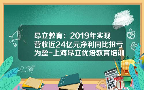 昂立教育：2019年实现营收近24亿元净利同比扭亏为盈-上海昂立优培教育培训有限公司