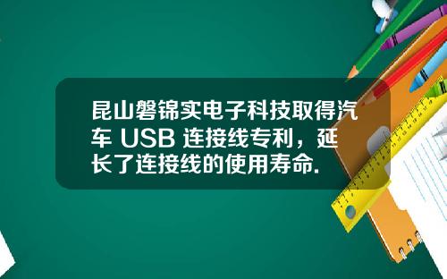 昆山磐锦实电子科技取得汽车 USB 连接线专利，延长了连接线的使用寿命.
