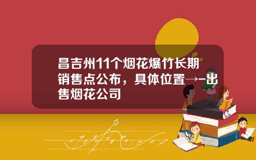 昌吉州11个烟花爆竹长期销售点公布，具体位置→-出售烟花公司