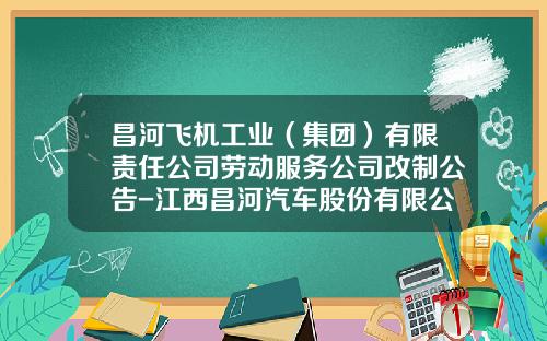 昌河飞机工业（集团）有限责任公司劳动服务公司改制公告-江西昌河汽车股份有限公司官网