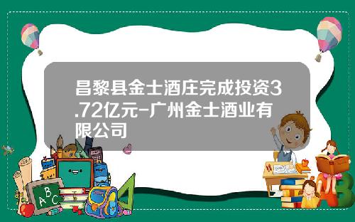 昌黎县金士酒庄完成投资3.72亿元-广州金士酒业有限公司