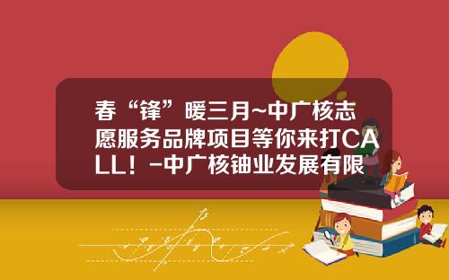 春“锋”暖三月~中广核志愿服务品牌项目等你来打CALL！-中广核铀业发展有限公司外派