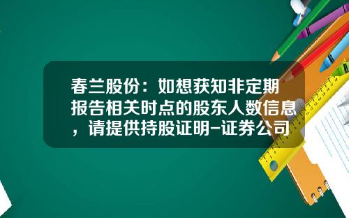 春兰股份：如想获知非定期报告相关时点的股东人数信息，请提供持股证明-证券公司看客户持仓