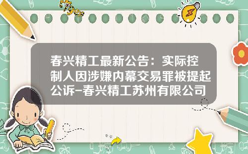 春兴精工最新公告：实际控制人因涉嫌内幕交易罪被提起公诉-春兴精工苏州有限公司
