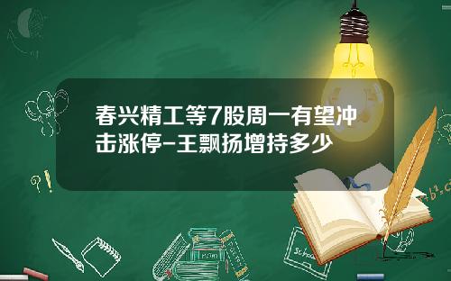 春兴精工等7股周一有望冲击涨停-王飘扬增持多少