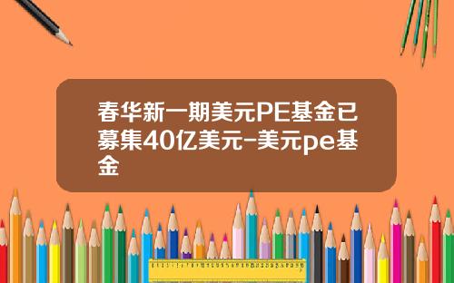 春华新一期美元PE基金已募集40亿美元-美元pe基金