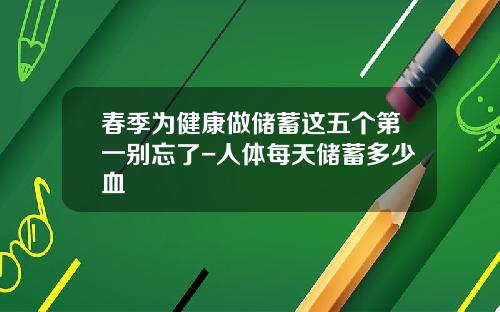 春季为健康做储蓄这五个第一别忘了-人体每天储蓄多少血