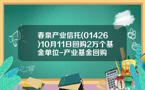春泉产业信托(01426)10月11日回购2万个基金单位-产业基金回购