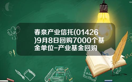春泉产业信托(01426)9月8日回购7000个基金单位-产业基金回购