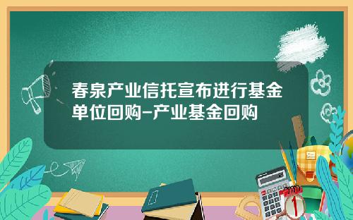 春泉产业信托宣布进行基金单位回购-产业基金回购