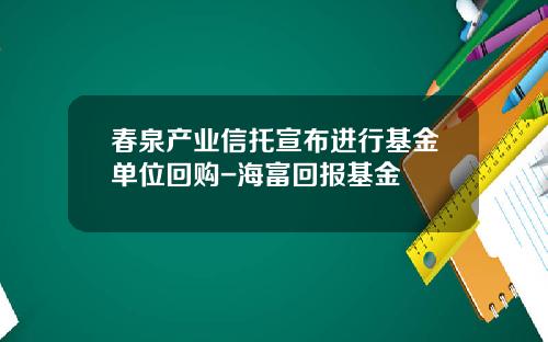 春泉产业信托宣布进行基金单位回购-海富回报基金