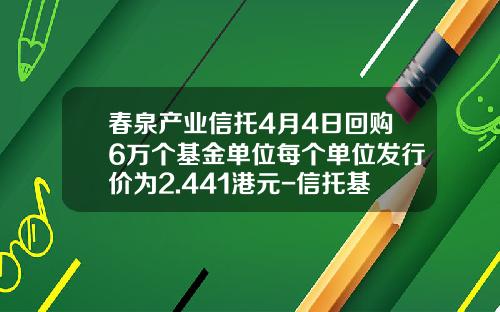 春泉产业信托4月4日回购6万个基金单位每个单位发行价为2.441港元-信托基金网