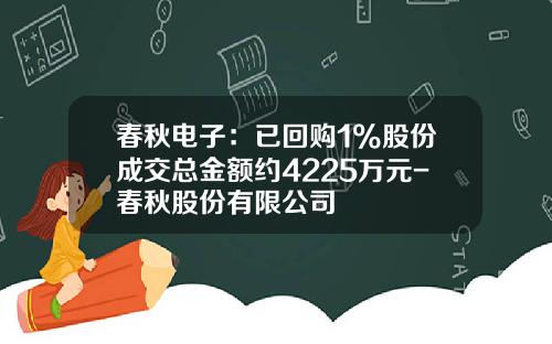 春秋电子：已回购1%股份成交总金额约4225万元-春秋股份有限公司