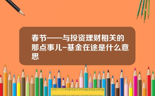 春节——与投资理财相关的那点事儿-基金在途是什么意思