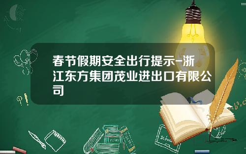 春节假期安全出行提示-浙江东方集团茂业进出口有限公司