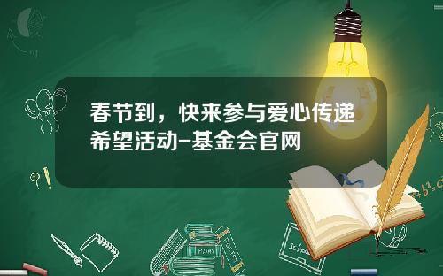 春节到，快来参与爱心传递希望活动-基金会官网