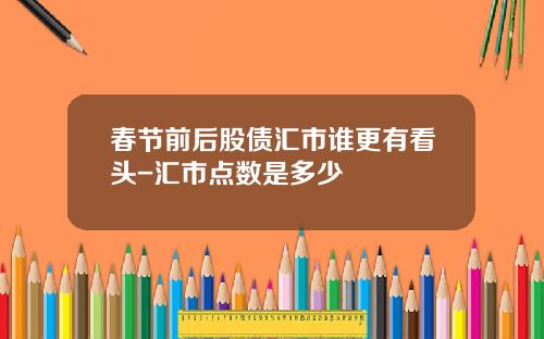 春节前后股债汇市谁更有看头-汇市点数是多少