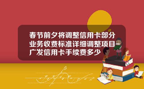 春节前夕将调整信用卡部分业务收费标准详细调整项目-广发信用卡手续费多少