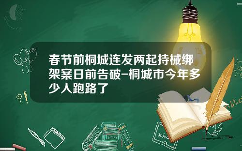 春节前桐城连发两起持械绑架案日前告破-桐城市今年多少人跑路了