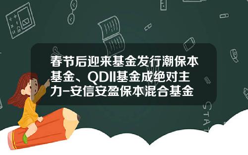 春节后迎来基金发行潮保本基金、QDII基金成绝对主力-安信安盈保本混合基金