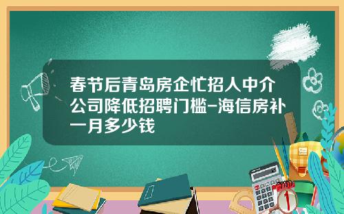 春节后青岛房企忙招人中介公司降低招聘门槛-海信房补一月多少钱
