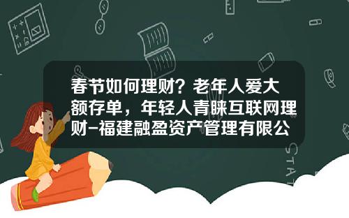 春节如何理财？老年人爱大额存单，年轻人青睐互联网理财-福建融盈资产管理有限公司
