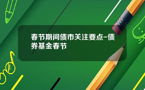 春节期间债市关注要点-债券基金春节