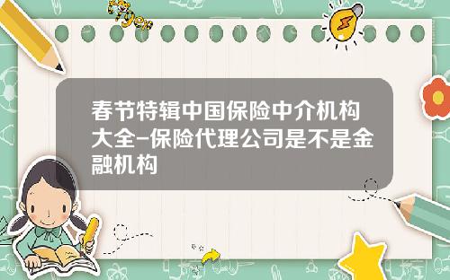 春节特辑中国保险中介机构大全-保险代理公司是不是金融机构