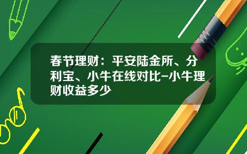 春节理财：平安陆金所、分利宝、小牛在线对比-小牛理财收益多少