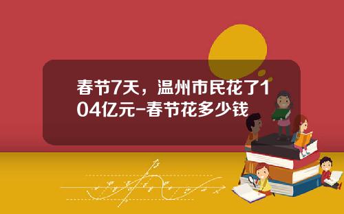春节7天，温州市民花了104亿元-春节花多少钱