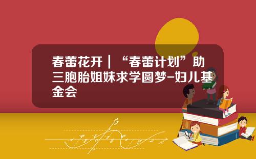 春蕾花开｜“春蕾计划”助三胞胎姐妹求学圆梦-妇儿基金会