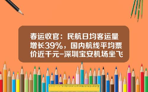 春运收官：民航日均客运量增长39%，国内航线平均票价近千元-深圳宝安机场坐飞机到北京国际机场要多少钱