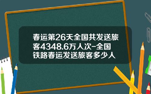 春运第26天全国共发送旅客4348.6万人次-全国铁路春运发送旅客多少人