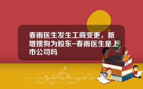 春雨医生发生工商变更，新增搜狗为股东-春雨医生是上市公司吗