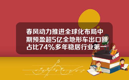 春风动力推进全球化布局中期预盈超5亿全地形车出口额占比74%多年稳居行业第一-2014上市公司业绩预告