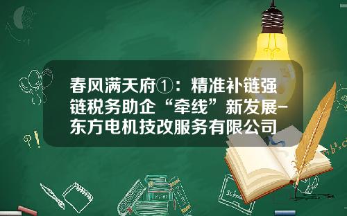 春风满天府①：精准补链强链税务助企“牵线”新发展-东方电机技改服务有限公司