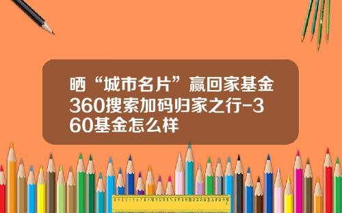 晒“城市名片”赢回家基金360搜索加码归家之行-360基金怎么样