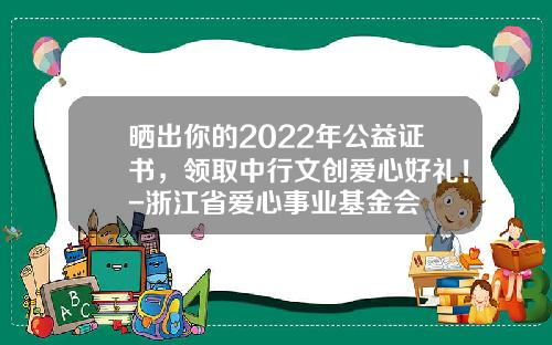 晒出你的2022年公益证书，领取中行文创爱心好礼！-浙江省爱心事业基金会