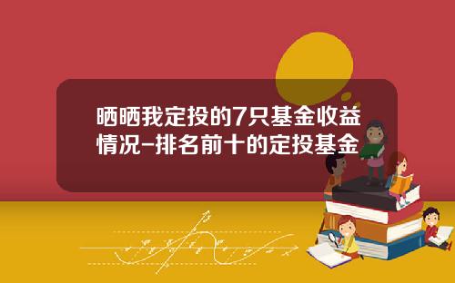 晒晒我定投的7只基金收益情况-排名前十的定投基金