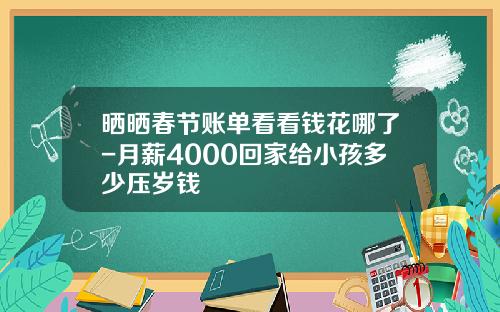 晒晒春节账单看看钱花哪了-月薪4000回家给小孩多少压岁钱