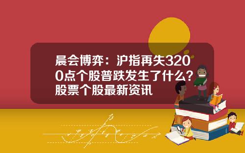 晨会博弈：沪指再失3200点个股普跌发生了什么？-股票个股最新资讯