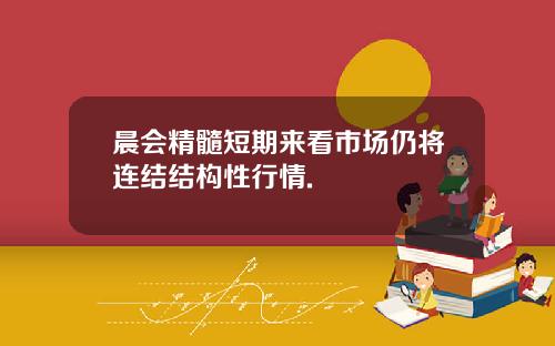 晨会精髓短期来看市场仍将连结结构性行情.