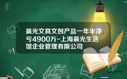 晨光文具文创产品一年半净亏4900万-上海晨光生活馆企业管理有限公司